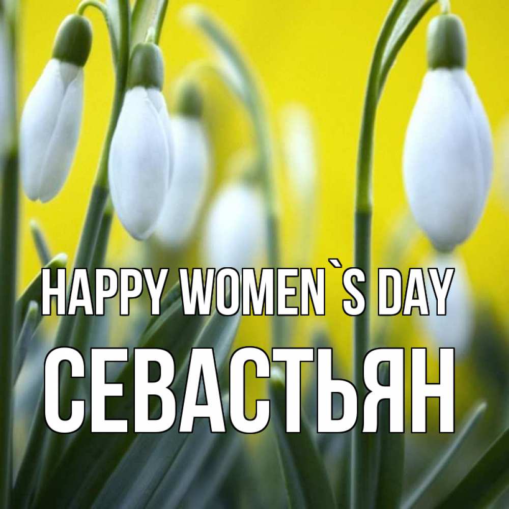 Greetings card с именем, Севастьян happy women`s day весенние цветы Greetings with text for free download 
